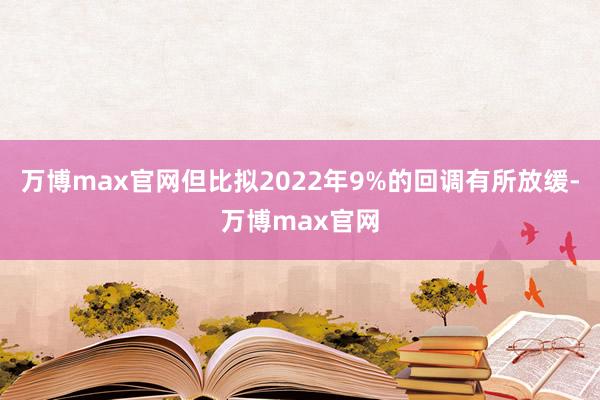 万博max官网但比拟2022年9%的回调有所放缓-万博max官网