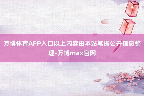 万博体育APP入口以上内容由本站笔据公开信息整理-万博max官网