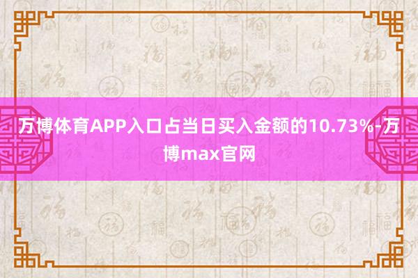 万博体育APP入口占当日买入金额的10.73%-万博max官网