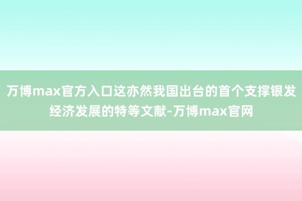 万博max官方入口这亦然我国出台的首个支撑银发经济发展的特等文献-万博max官网