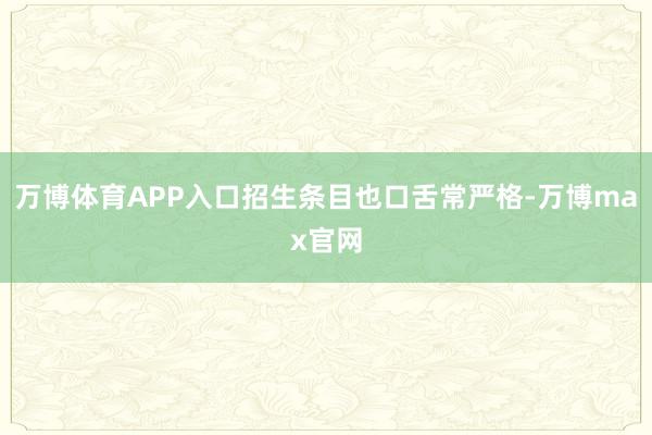 万博体育APP入口招生条目也口舌常严格-万博max官网