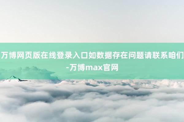 万博网页版在线登录入口如数据存在问题请联系咱们-万博max官网