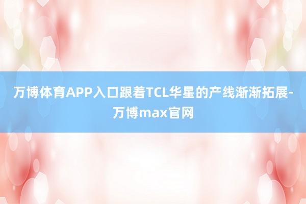 万博体育APP入口跟着TCL华星的产线渐渐拓展-万博max官网