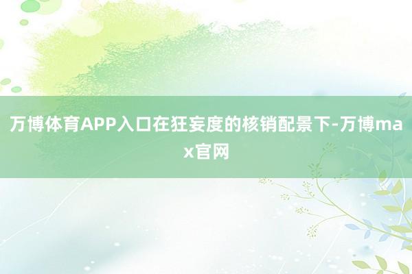 万博体育APP入口在狂妄度的核销配景下-万博max官网