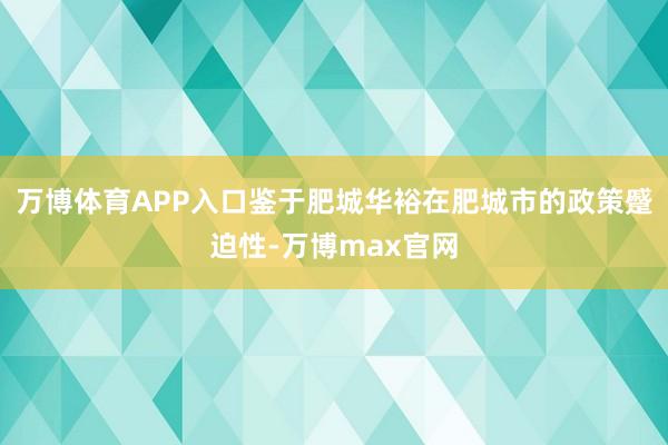 万博体育APP入口鉴于肥城华裕在肥城市的政策蹙迫性-万博max官网