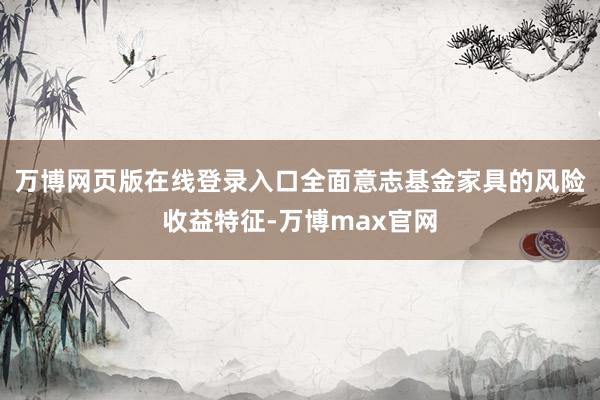 万博网页版在线登录入口全面意志基金家具的风险收益特征-万博max官网