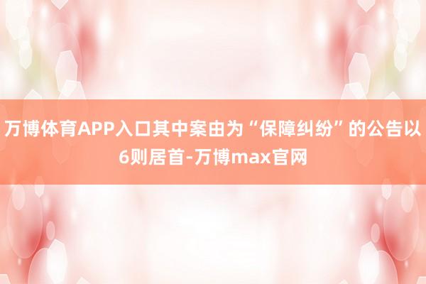 万博体育APP入口其中案由为“保障纠纷”的公告以6则居首-万博max官网