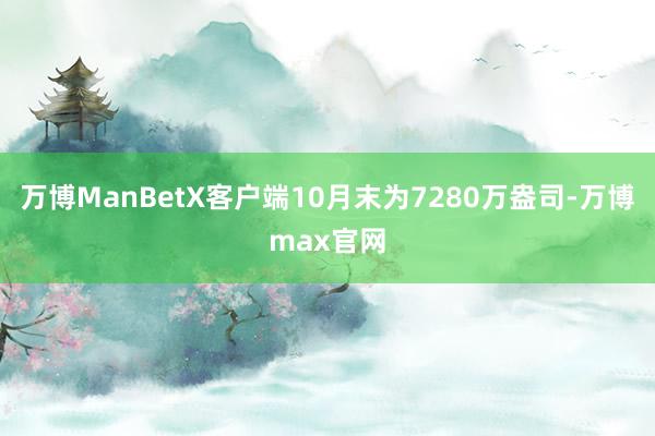 万博ManBetX客户端10月末为7280万盎司-万博max官网