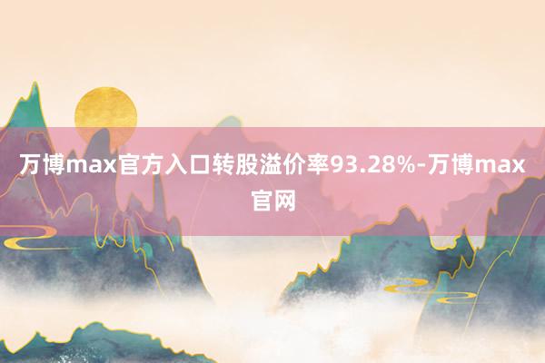 万博max官方入口转股溢价率93.28%-万博max官网