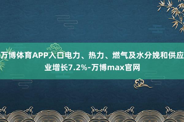 万博体育APP入口电力、热力、燃气及水分娩和供应业增长7.2%-万博max官网