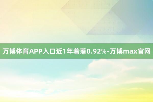 万博体育APP入口近1年着落0.92%-万博max官网