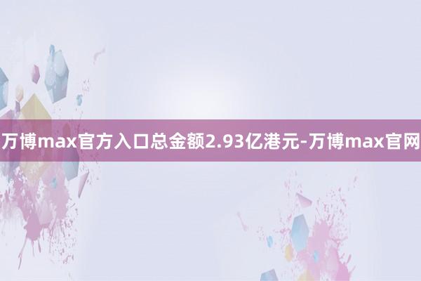 万博max官方入口总金额2.93亿港元-万博max官网