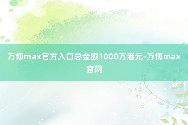 万博max官方入口总金额1000万港元-万博max官网