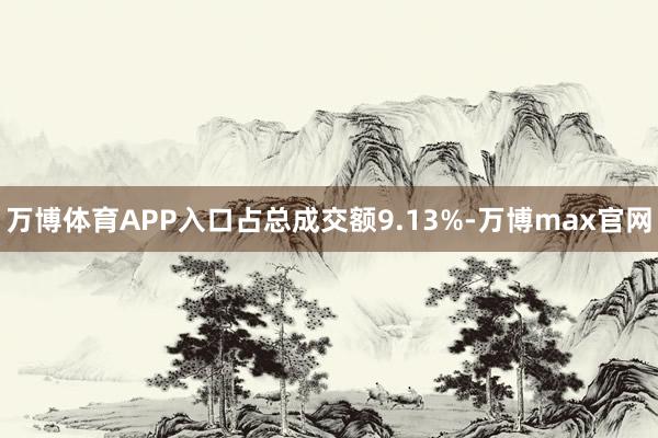 万博体育APP入口占总成交额9.13%-万博max官网