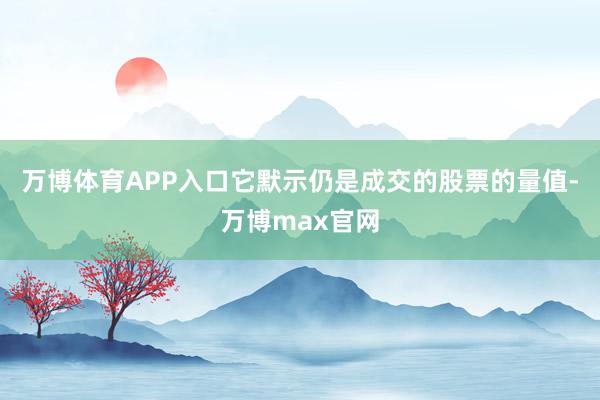 万博体育APP入口它默示仍是成交的股票的量值-万博max官网