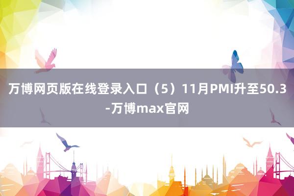 万博网页版在线登录入口（5）11月PMI升至50.3-万博max官网