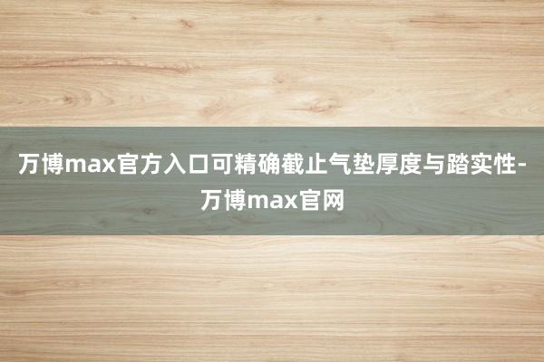 万博max官方入口可精确截止气垫厚度与踏实性-万博max官网