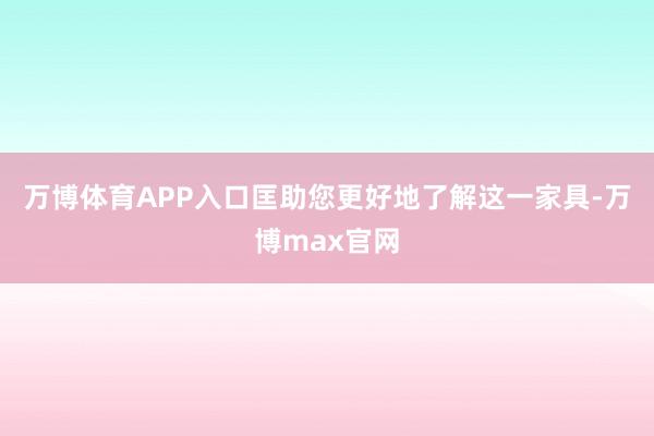 万博体育APP入口匡助您更好地了解这一家具-万博max官网