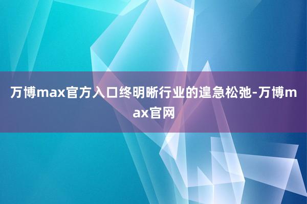 万博max官方入口终明晰行业的遑急松弛-万博max官网