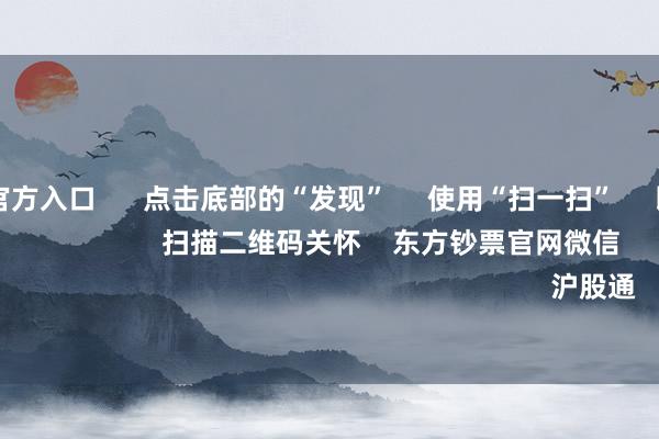 万博max官方入口      点击底部的“发现”     使用“扫一扫”     即可将网页共享至一又友圈                            扫描二维码关怀    东方钞票官网微信                                                                        沪股通             深股通