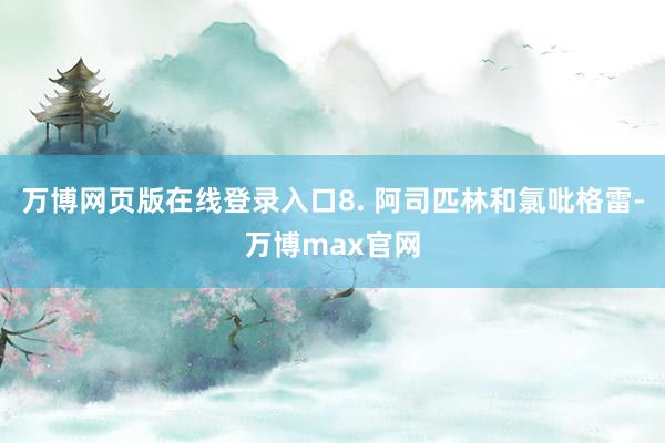 万博网页版在线登录入口8. 阿司匹林和氯吡格雷-万博max官网
