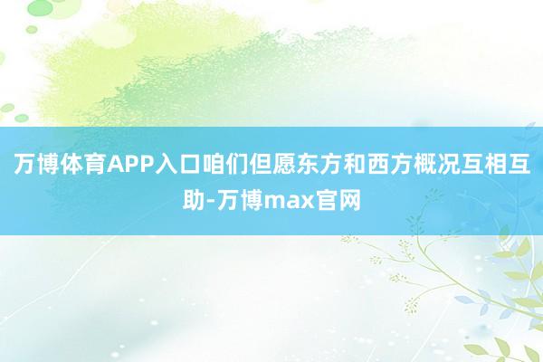 万博体育APP入口咱们但愿东方和西方概况互相互助-万博max官网