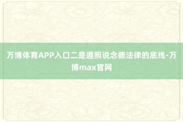 万博体育APP入口二是遵照说念德法律的底线-万博max官网