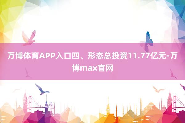 万博体育APP入口四、形态总投资11.77亿元-万博max官网